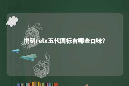 悦刻relx五代国标有哪些口味？ 